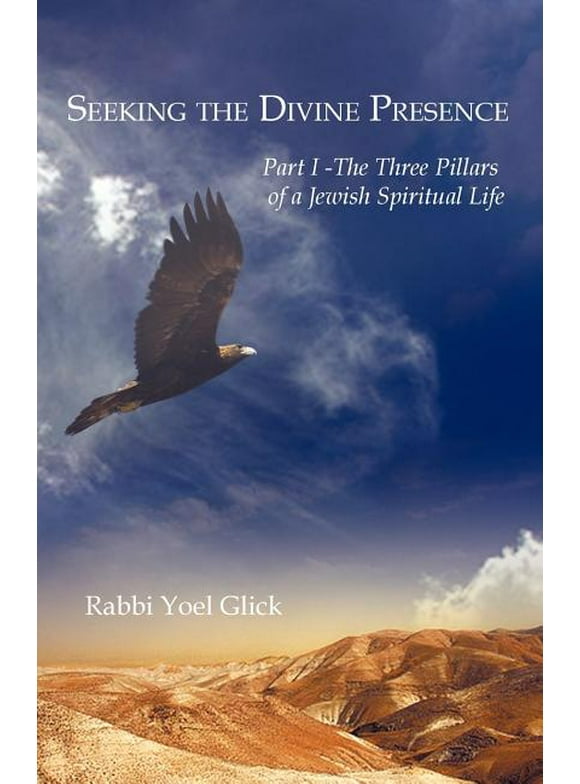 Seeking the Divine Presence : Part I - The Three Pillars of a Jewish Spiritual Life (Paperback)