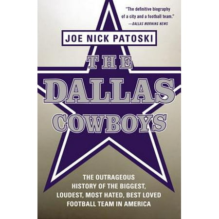 The Dallas Cowboys : The Outrageous History of the Biggest, Loudest, Most Hated, Best Loved Football Team in (Best Chinese Delivery Dallas)