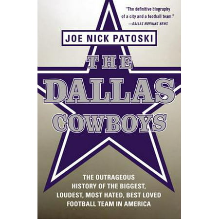 The Dallas Cowboys : The Outrageous History of the Biggest, Loudest, Most Hated, Best Loved Football Team in (Best Pho In Dallas)