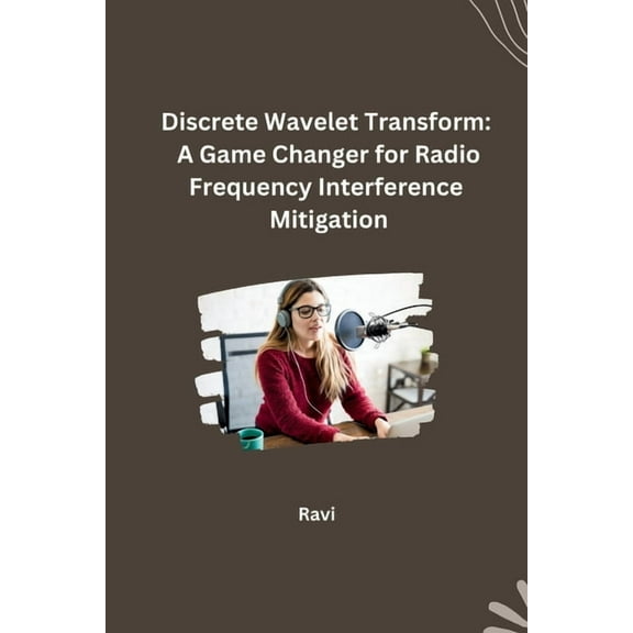 Discrete Wavelet Transform: A Game Changer for Radio Frequency Interference Mitigation, (Paperback)