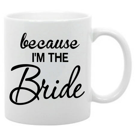 Beacause I'm the Bride Funny wedding coffee mug gift (Best Gift For New Bride)
