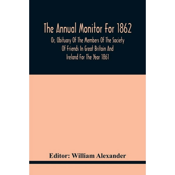 The Annual Monitor For 1862 Or, Obituary Of The Members Of The Society Of Friends In Great Britain And Ireland For The Y, (Paperback)