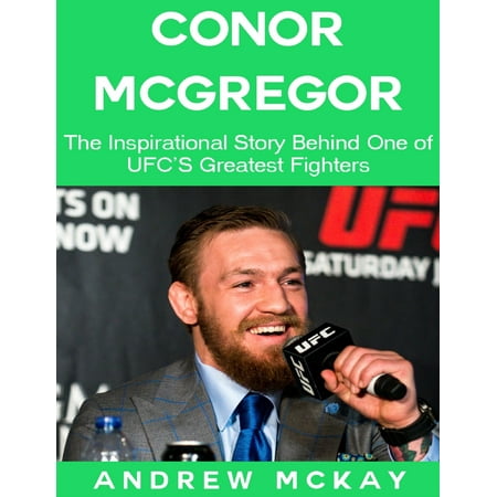 Conor Mcgregor: The Inspirational Story Behind One of Ufc's Greatest Fighters -
