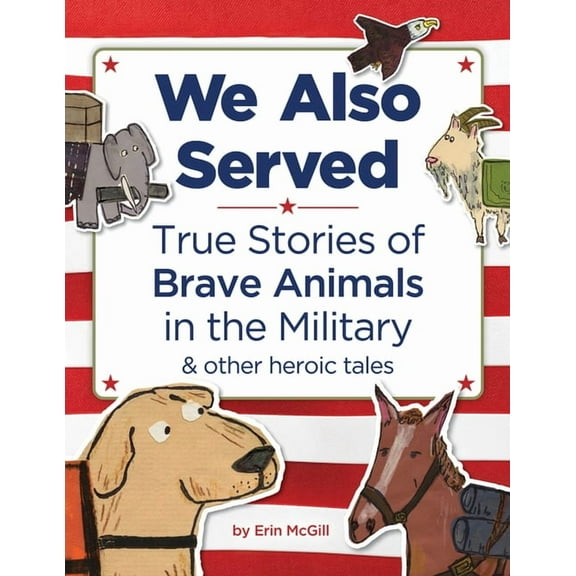 We Also Served: True Stories of Brave Animals in the Military and Other Heroic Tales, (Hardcover)