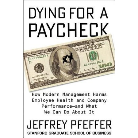 Dying for a Paycheck : How Modern Management Harms Employee Health and Company Performance--And What We Can Do about (Best Wishes For Employee Leaving Company)