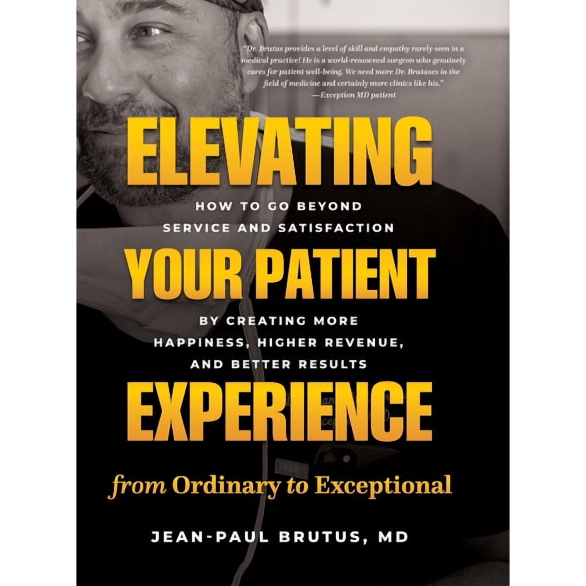 Elevating Your Patient Experience from Ordinary to Exceptional: How to Go Beyond Service and Satisfaction by Creating Mo (Hardcover)