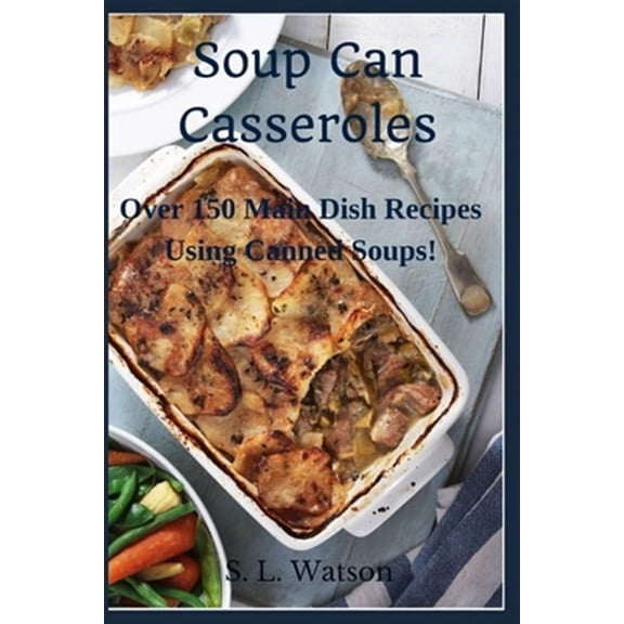 Southern Cooking Recipes: Soup Can Casseroles: Over 150 Main Dish Recipes Using Canned Soups (Paperback)