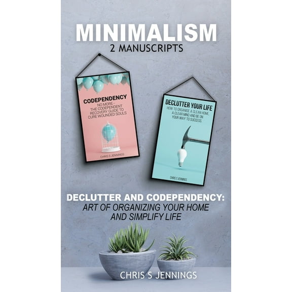 Minimalism: 2 Manuscripts Declutter And Codependency: Art of organising your home and simplify life, (Hardcover)
