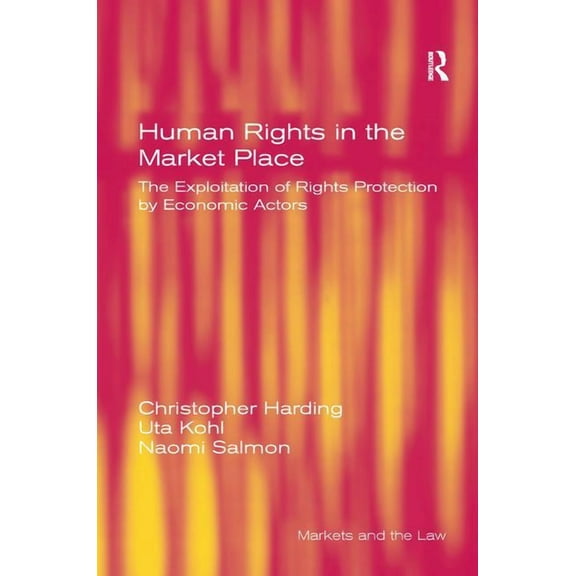 Markets and the Law Human Rights in the Market Place: The Exploitation of Rights Protection by Economic Actors, (Hardcover)