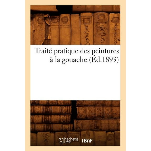 Arts: Traité Pratique Des Peintures À La Gouache (Éd.1893) (Paperback)