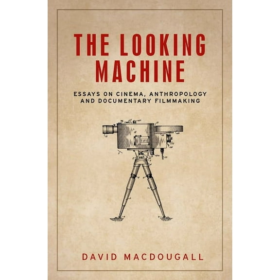 Anthropology, Creative Practice and Ethn The Looking Machine: Essays on Cinema, Anthropology and Documentary Filmmaking, (Hardcover)