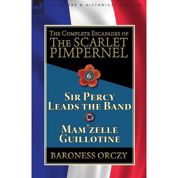 The Complete Escapades of the Scarlet Pimpernel: Volume 6-Sir Percy Leads the Band & Mam'zelle Guillotine, (Paperback)