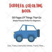 Toddler Coloring Book: 58 pages of things that go simple pictures perfect for beginners: Cars, trains, tractors, trucks, construction vehicles coloring book for kids 2-4 (Paperback)