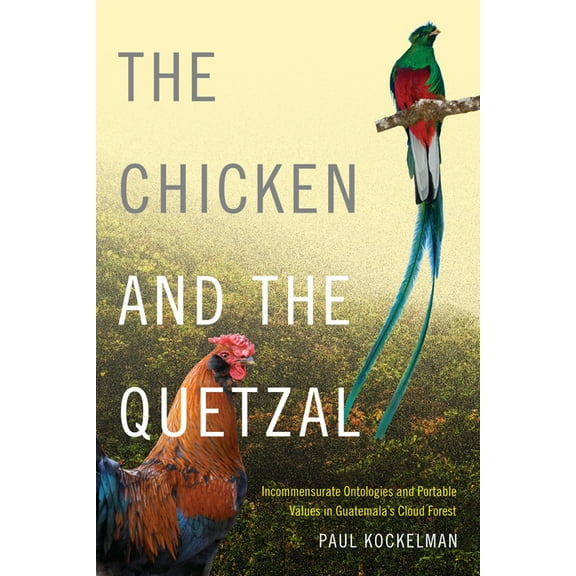 The Chicken and the Quetzal: Incommensurate Ontologies and Portable Values in Guatemala's Cloud Forest, (Hardcover)