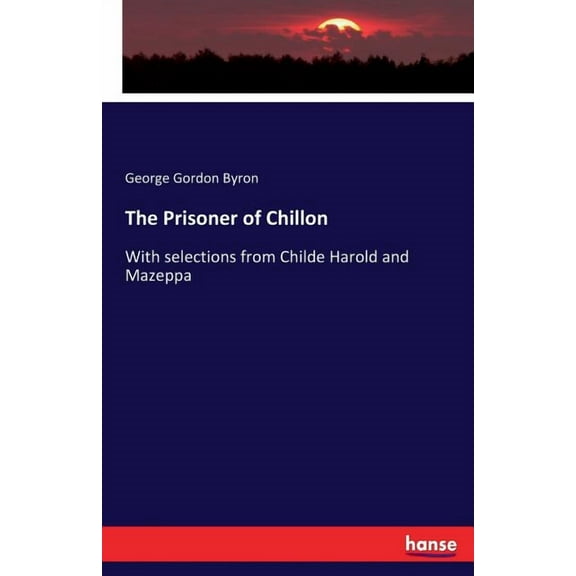 The Prisoner of Chillon: With selections from Childe Harold and Mazeppa, (Paperback)