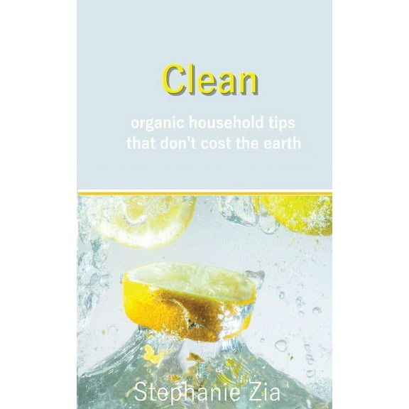Clean: Organic Household Tips that Don't Cost the Earth, (Paperback)