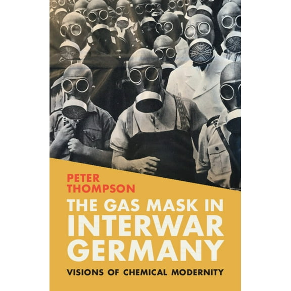 Science in History The Gas Mask in Interwar Germany: Visions of Chemical Modernity, (Hardcover)