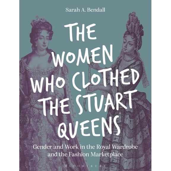 The Women Who Clothed the Stuart Queens: Gender and Work in the Royal Wardrobe and the Fashion Marketplace, (Paperback)
