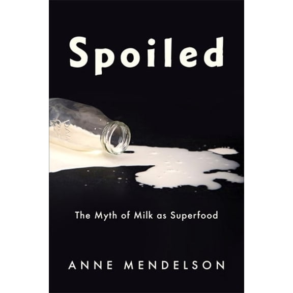 Arts and Traditions of the Table: Perspe Spoiled: The Myth of Milk as Superfood, (Paperback)