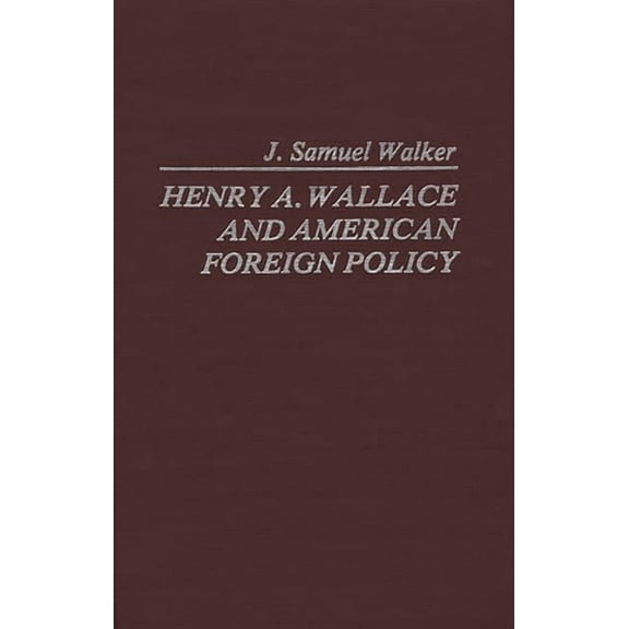Contributions in American History Henry A. Wallace and American Foreign Policy, Book 50, (Hardcover)