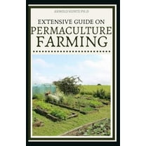 Extensive Guide on Permaculture Farming: A Simple Beginners Guide to Design and Grow Vegetables, Fruits, Herbs and Flowe, (Paperback)