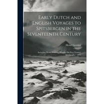 Early Dutch and English Voyages to Spitsbergen in the Seventeenth Century: Including Hessel Gerritsz "Histoire Du P, (Paperback)
