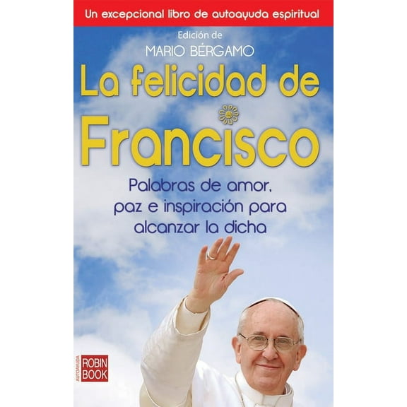 La felicidad de Francisco : Palabras de amor, paz e inspiración para alcanzar la dicha (Paperback)