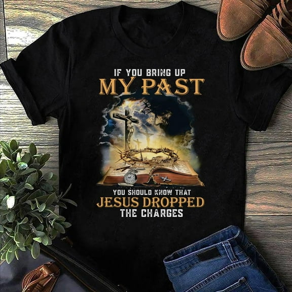 If You Bring Up My Past You Should Know That Dropped The Charges God, Christian Shirt, Lover, Religion Shirt, Faith Shirt