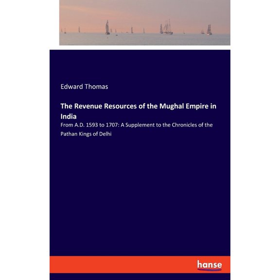 The Revenue Resources of the Mughal Empire in India: From A.D. 1593 to 1707: A Supplement to the Chronicles of the Patha, (Paperback)