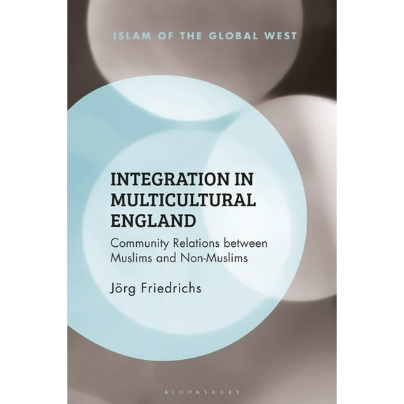 Islam of the Global West Integration in Multicultural England: Community Relations Between Muslims and Non-Muslims, (Hardcover)