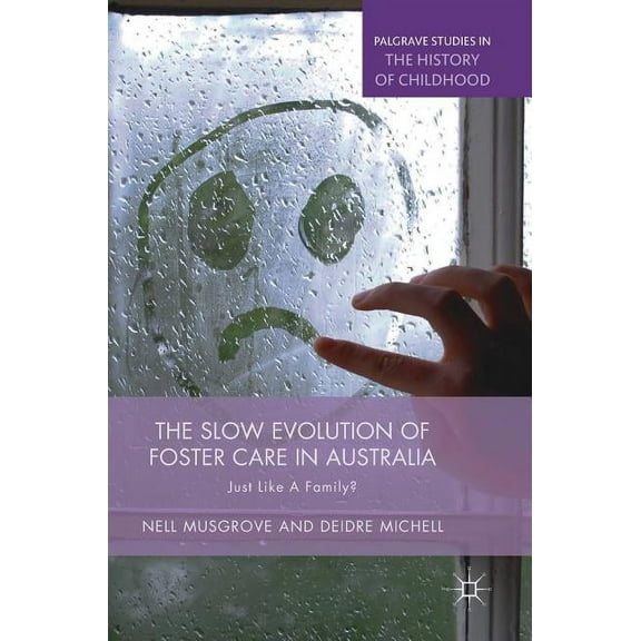Palgrave Studies in the History of Child The Slow Evolution of Foster Care in Australia: Just Like a Family?, (Hardcover)