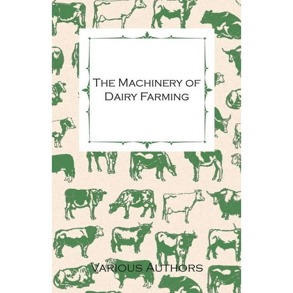 The Machinery of Dairy Farming - With Information on Milking, Separating, Sterilizing and Other Mechanical Aspects of Da, (Paperback)