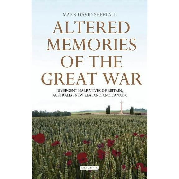 International Library of War Studies Altered Memories of the Great War: Divergent Narratives of Britain, Australia, New Zealand and Canada, (Hardcover)