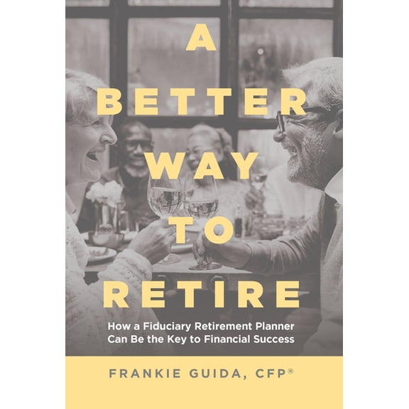 A Better Way to Retire: How a Fiduciary Retirement Planner Can Be the Key to Financial Success, (Hardcover)