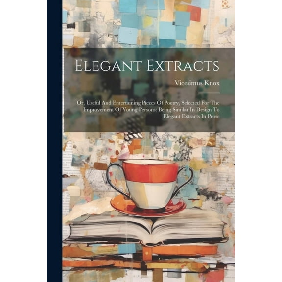 Elegant Extracts: Or, Useful And Entertaining Pieces Of Poetry, Selected For The Improvement Of Young Persons: Being Similar In Design To Elegant Extracts In Prose (Paperback)