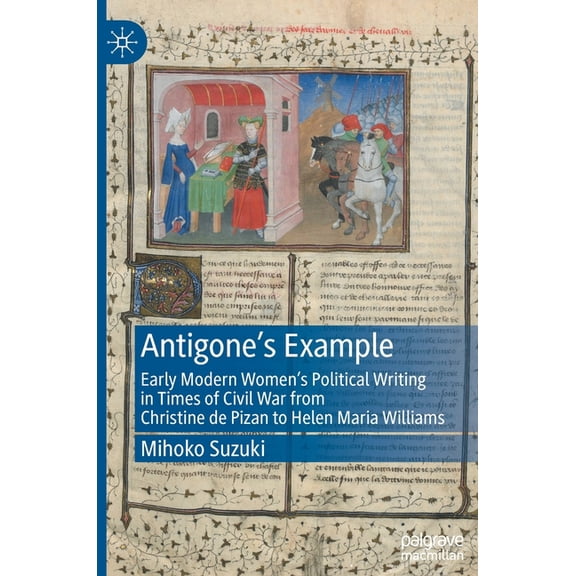 Antigone's Example: Early Modern Women's Political Writing in Times of Civil War from Christine de Pizan to Helen Maria , (Hardcover)