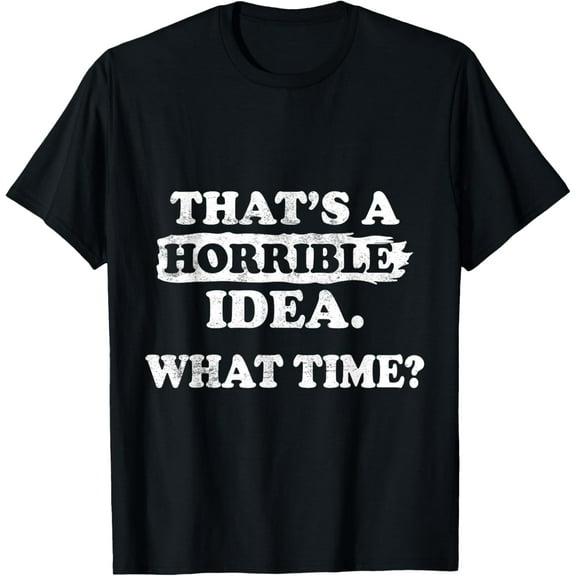 Exquisite and comfortable-Thats a Horrible Idea What Time Funny Sayings Quot T-Shirt