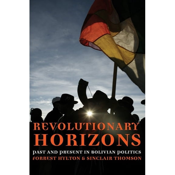 Revolutionary Horizons: Past and Present in Bolivian Politics, (Paperback)