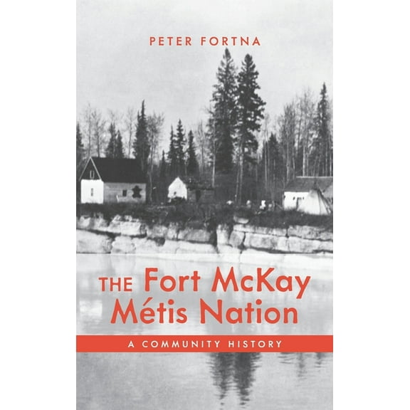 The Fort McKay MÃ©tis Nation: A Community History, (Hardcover)