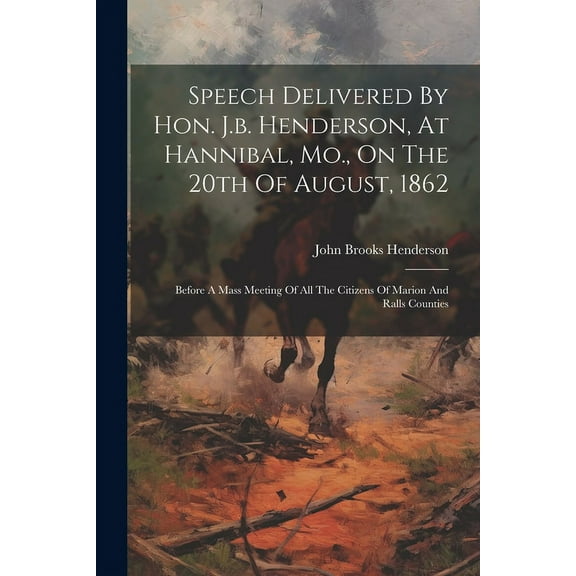 Speech Delivered By Hon. J.b. Henderson, At Hannibal, Mo., On The 20th Of August, 1862 : Before A Mass Meeting Of All The Citizens Of Marion And Ralls Counties (Paperback)