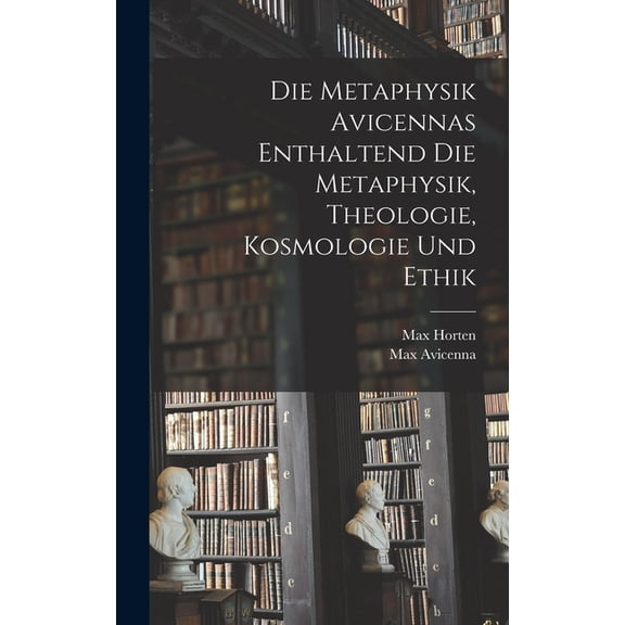 Die Metaphysik Avicennas Enthaltend Die Metaphysik, Theologie, Kosmologie Und Ethik, (Hardcover)
