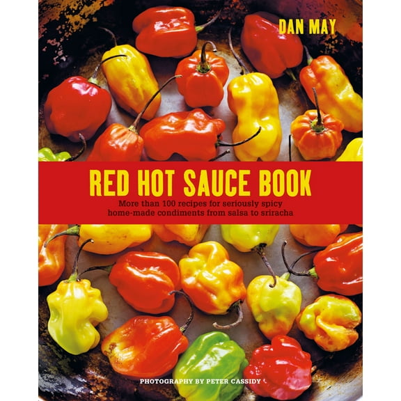 Red Hot Sauce Book: More Than 100 Recipes for Seriously Spicy Home-Made Condiments from Salsa to Sriracha, (Hardcover)