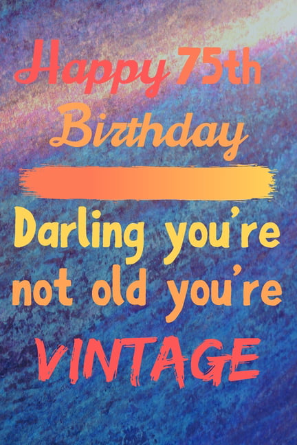 Happy 75th Birthday Darling You're Not Old You're Vintage : Cute Quotes ...