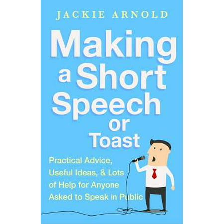 Making a Short Speech or Toast : Practical advice, useful ideas and lots of help for anyone asked to speak in
