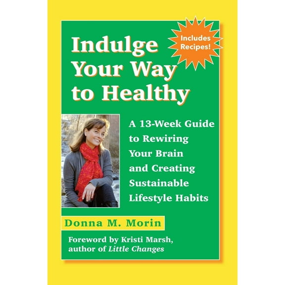 Indulge Your Way to Healthy: A 13-Week Guide to Rewiring Your Brain and Creating Sustainable Lifestyle Habits