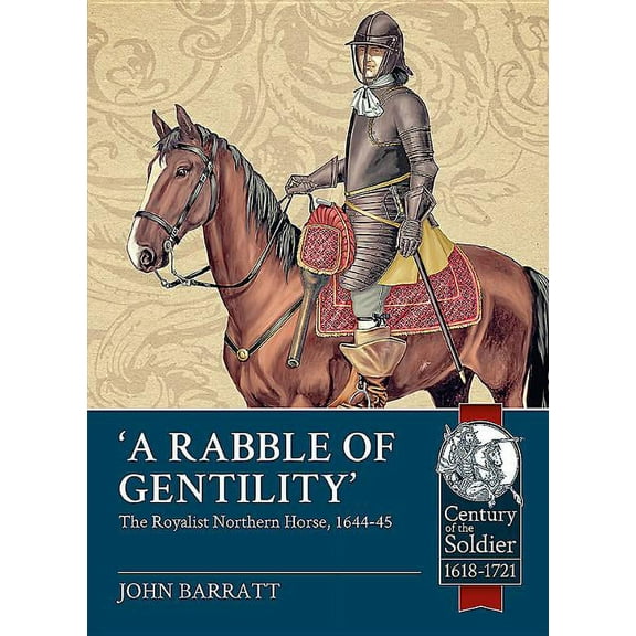 Century of the Soldier: 'A Rabble of Gentility': The Royalist Northern Horse, 1644-45 (Paperback)