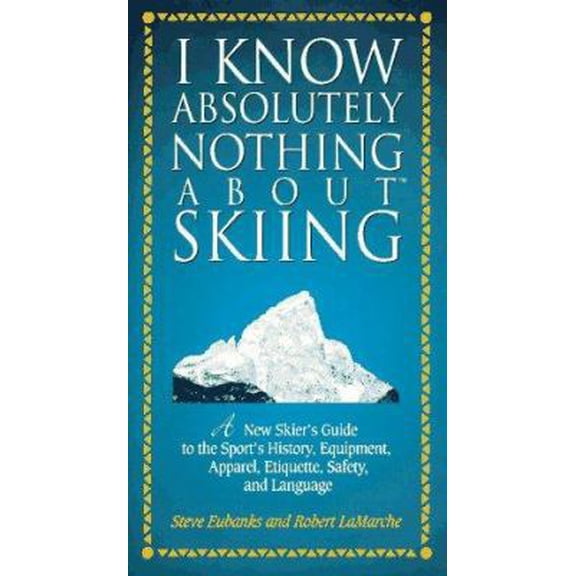 Pre-Owned I Know Absolutely Nothing about Skiing : A New Skier's Guide to the Sport's History, Equipment, Apparel, Etiquette, Safety, and Language (Hardcover)