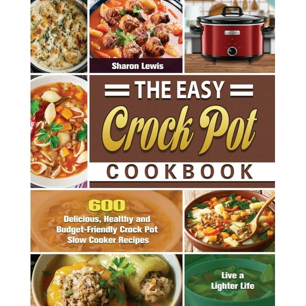 The Easy Crock Pot Cookbook 600 Delicious, Healthy and Budget