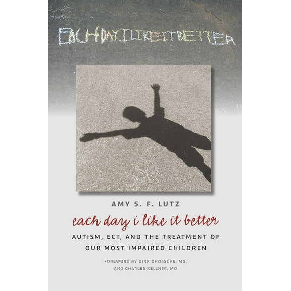 Each Day I Like It Better: Autism, ECT, and the Treatment of Our Most Impaired Children, (Paperback)
