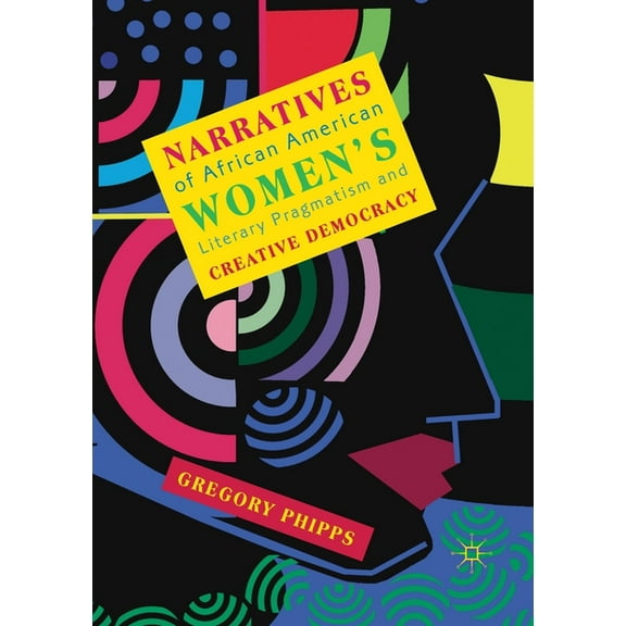 Narratives of African American Women's Literary Pragmatism and Creative Democracy, (Paperback)